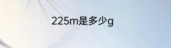 225m是多少g