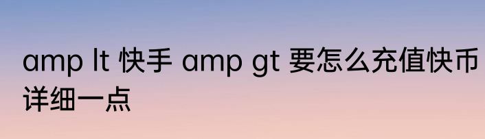 amp lt 快手 amp gt 要怎么充值快币详细一点