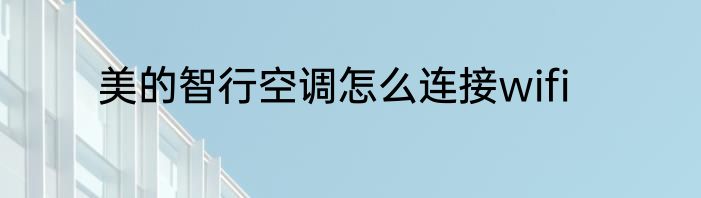 美的智行空调怎么连接wifi