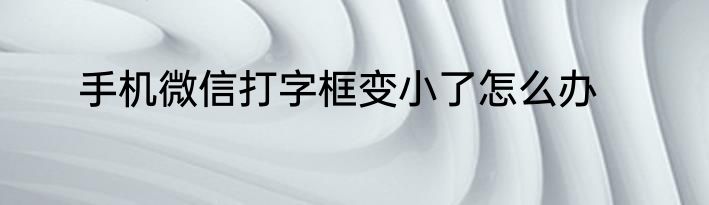 手机微信打字框变小了怎么办