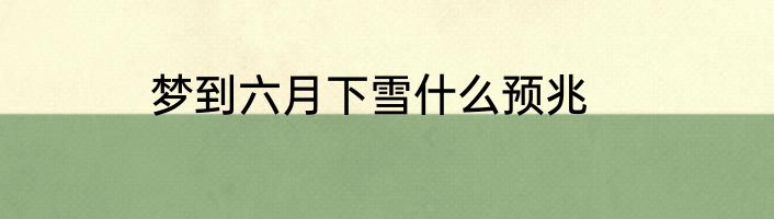 梦到六月下雪什么预兆