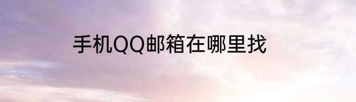 手机QQ邮箱在哪里找