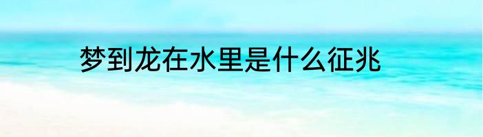 梦到龙在水里是什么征兆