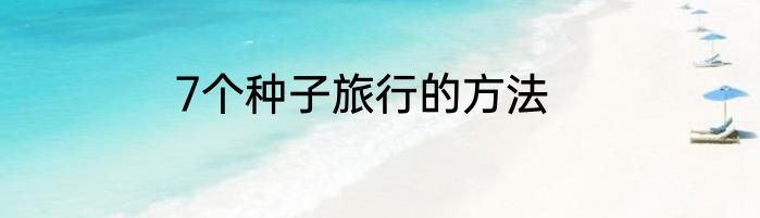 7个种子旅行的方法