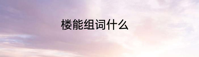 楼能组词什么