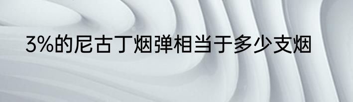 3%的尼古丁烟弹相当于多少支烟