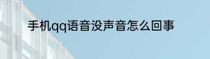 手机qq语音没声音怎么回事