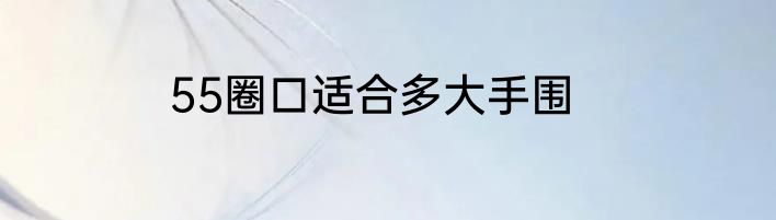 55圈口适合多大手围