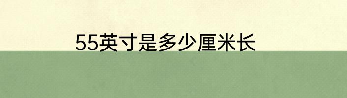 55英寸是多少厘米长