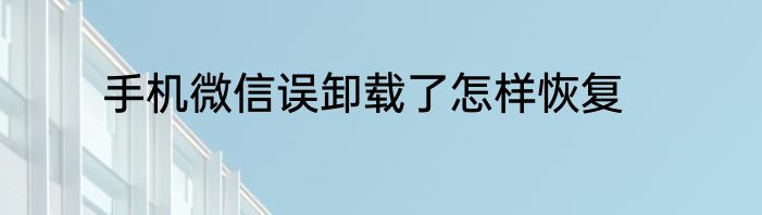 手机微信误卸载了怎样恢复