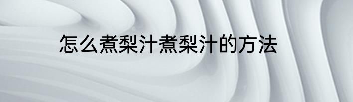 怎么煮梨汁煮梨汁的方法