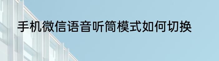 手机微信语音听筒模式如何切换
