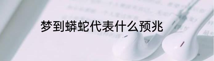 梦到蟒蛇代表什么预兆