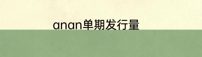 anan单期发行量