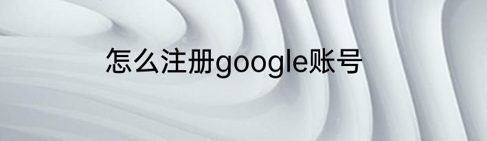 怎么注册google账号
