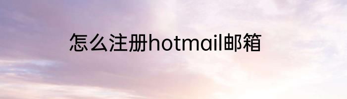 怎么注册hotmail邮箱