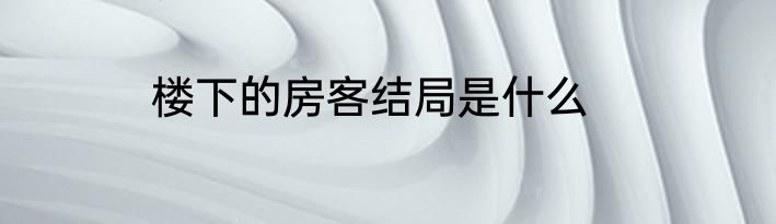 楼下的房客结局是什么