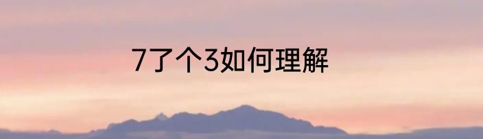 7了个3如何理解