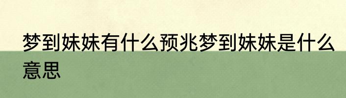 梦到妹妹有什么预兆梦到妹妹是什么意思