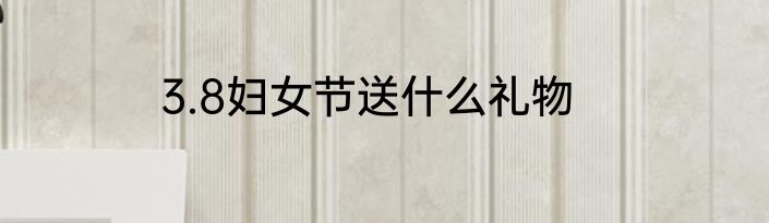 3.8妇女节送什么礼物