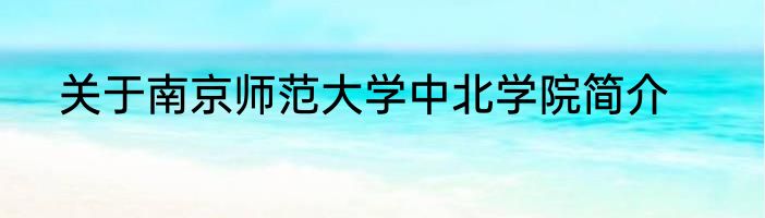 关于南京师范大学中北学院简介