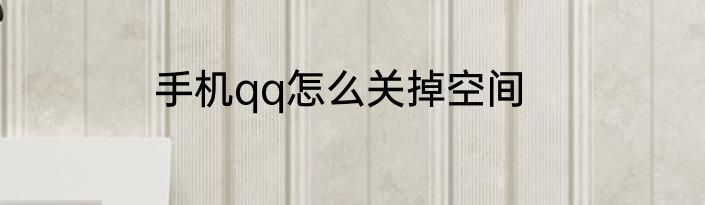 手机qq怎么关掉空间