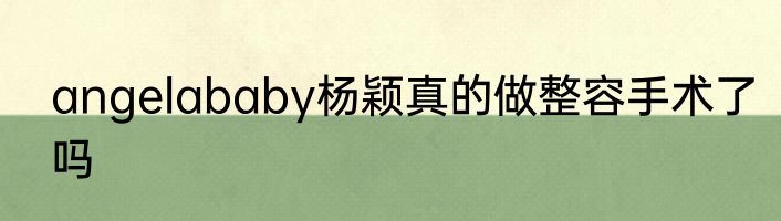 angelababy杨颖真的做整容手术了吗