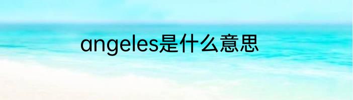 angeles是什么意思