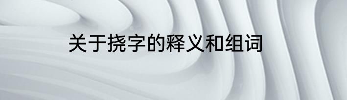 关于挠字的释义和组词
