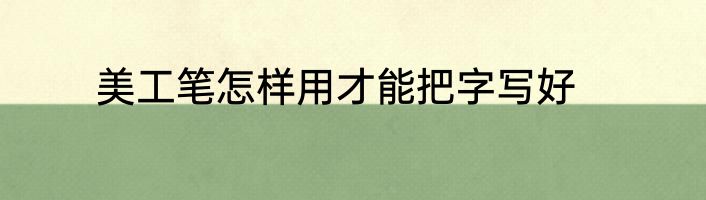美工笔怎样用才能把字写好