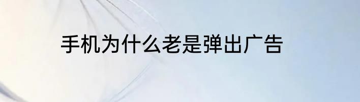 手机为什么老是弹出广告