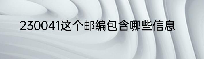 230041这个邮编包含哪些信息