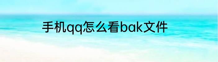 手机qq怎么看bak文件