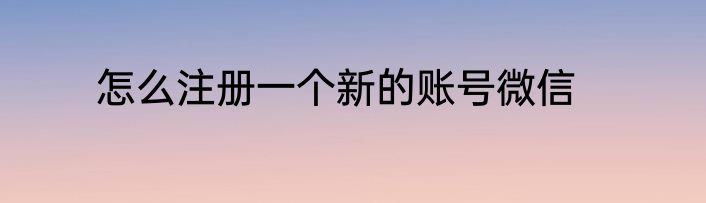 怎么注册一个新的账号微信