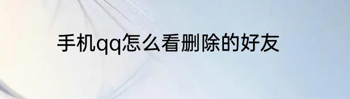 手机qq怎么看删除的好友