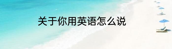 关于你用英语怎么说