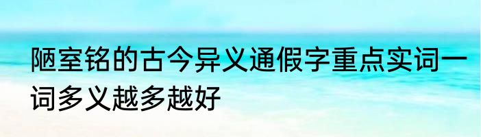 陋室铭的古今异义通假字重点实词一词多义越多越好
