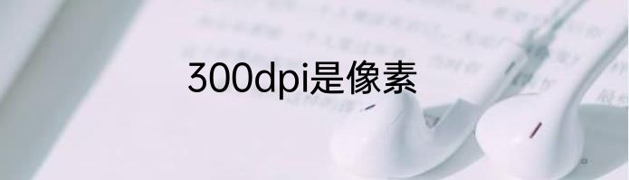 300dpi是像素