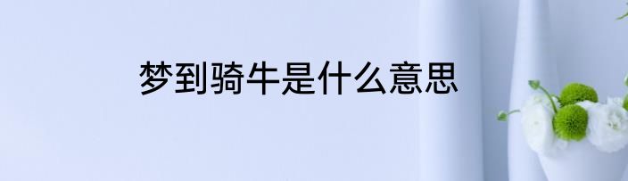 梦到骑牛是什么意思