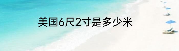 美国6尺2寸是多少米