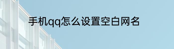 手机qq怎么设置空白网名