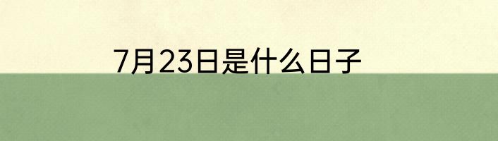 7月23日是什么日子