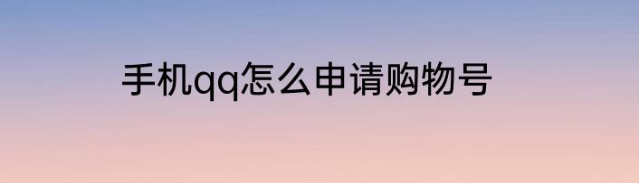 手机qq怎么申请购物号