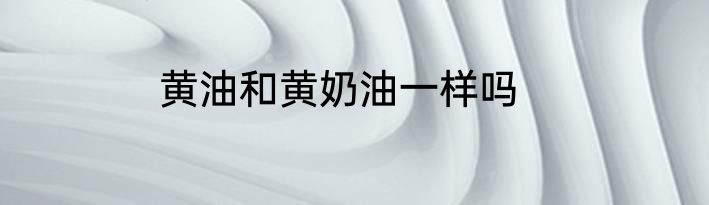 黄油和黄奶油一样吗