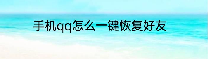 手机qq怎么一键恢复好友