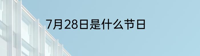 7月28日是什么节日