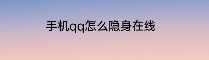 手机qq怎么隐身在线