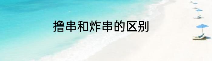 撸串和炸串的区别