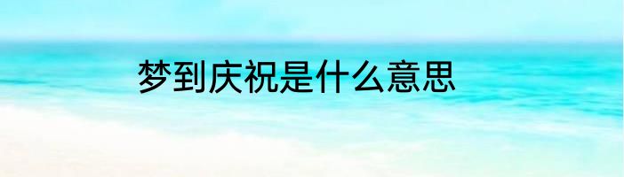 梦到庆祝是什么意思