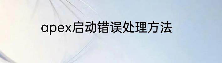 apex启动错误处理方法